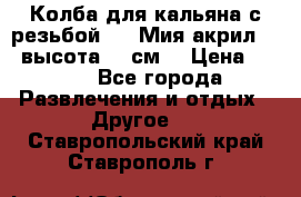 Колба для кальяна с резьбой Mya Мия акрил 723 высота 25 см  › Цена ­ 500 - Все города Развлечения и отдых » Другое   . Ставропольский край,Ставрополь г.